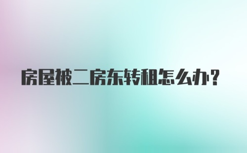 房屋被二房东转租怎么办？