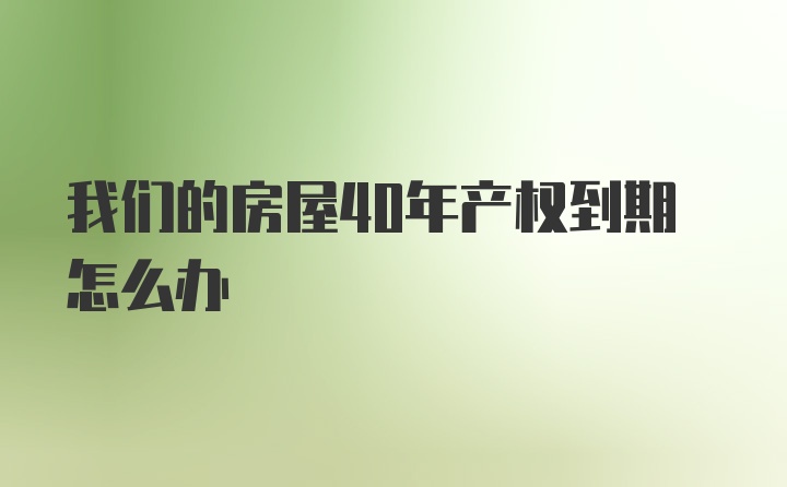 我们的房屋40年产权到期怎么办