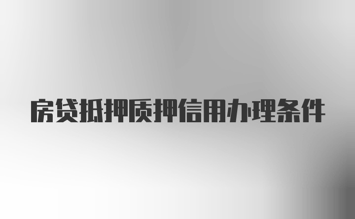 房贷抵押质押信用办理条件