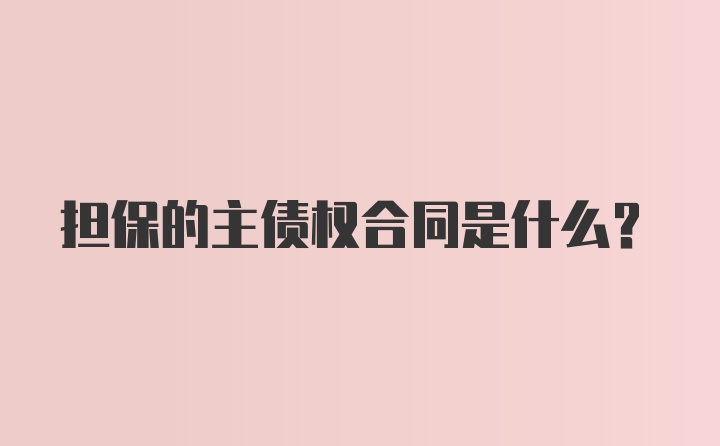 担保的主债权合同是什么？