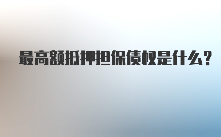 最高额抵押担保债权是什么?