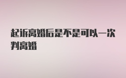 起诉离婚后是不是可以一次判离婚