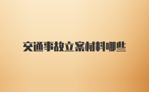 交通事故立案材料哪些