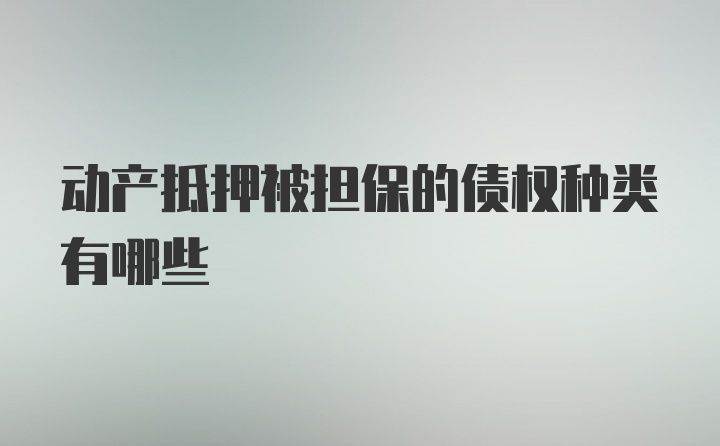 动产抵押被担保的债权种类有哪些