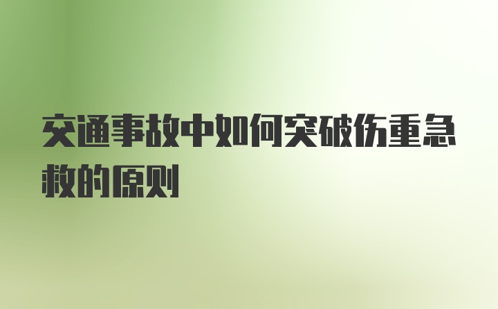 交通事故中如何突破伤重急救的原则