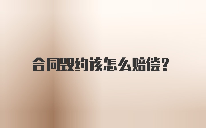 合同毁约该怎么赔偿？