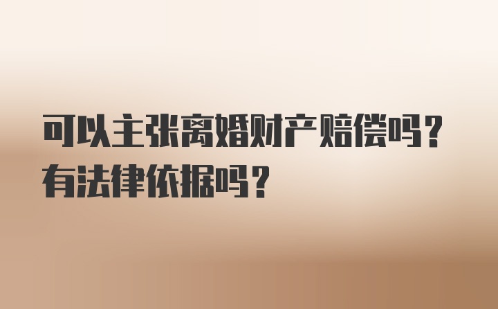 可以主张离婚财产赔偿吗？有法律依据吗？