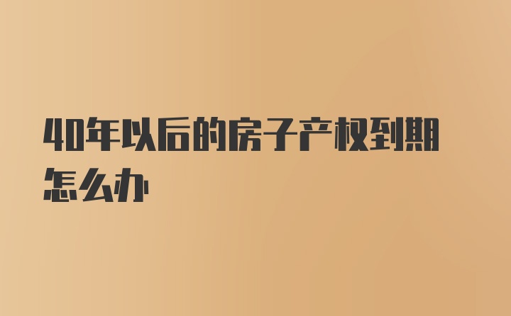 40年以后的房子产权到期怎么办