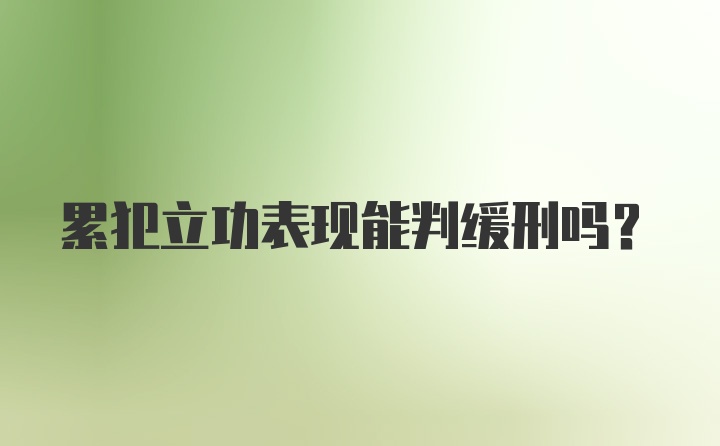 累犯立功表现能判缓刑吗？