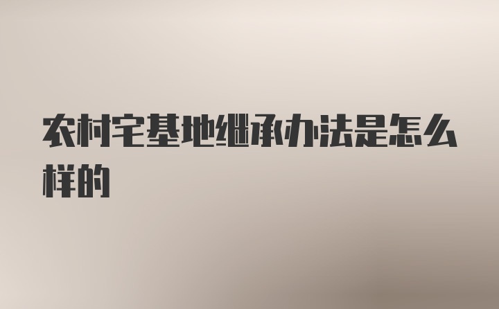 农村宅基地继承办法是怎么样的