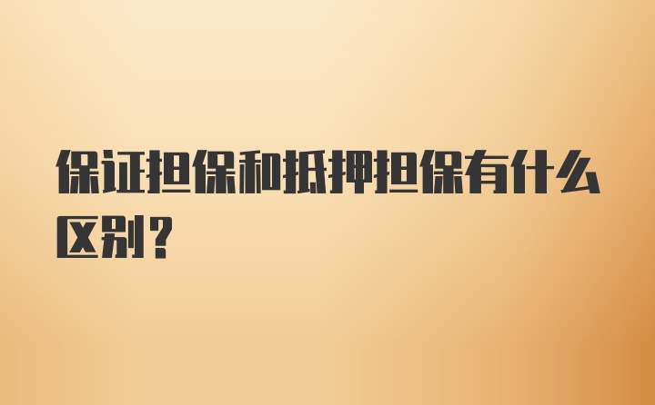 保证担保和抵押担保有什么区别？