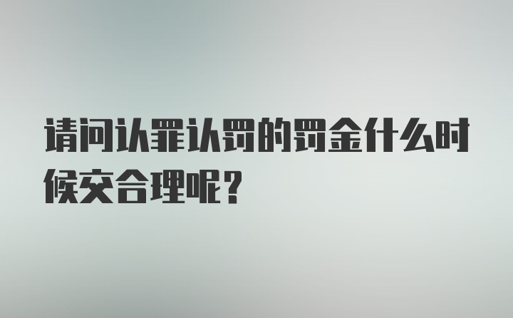 请问认罪认罚的罚金什么时候交合理呢？