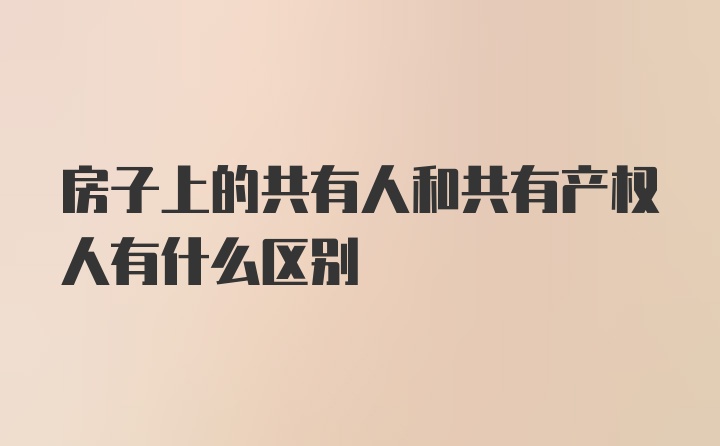 房子上的共有人和共有产权人有什么区别