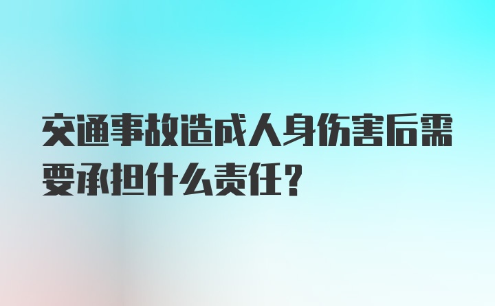 交通事故造成人身伤害后需要承担什么责任?