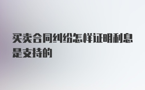 买卖合同纠纷怎样证明利息是支持的