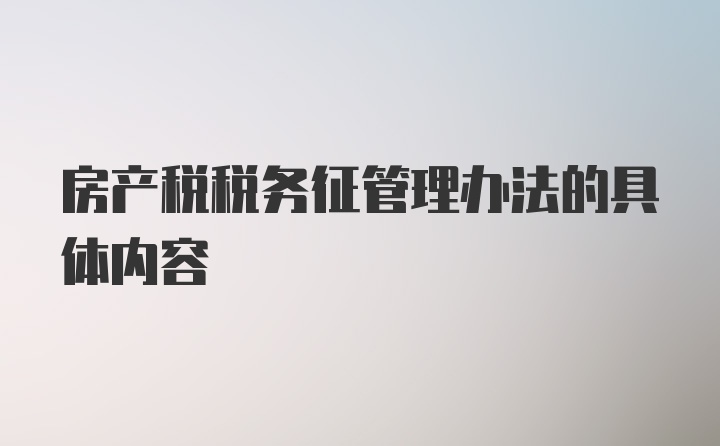 房产税税务征管理办法的具体内容