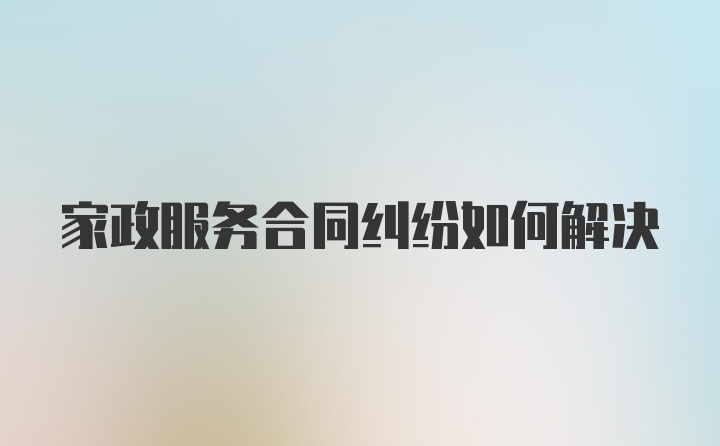 家政服务合同纠纷如何解决