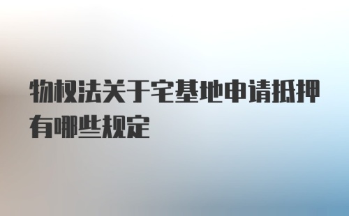 物权法关于宅基地申请抵押有哪些规定