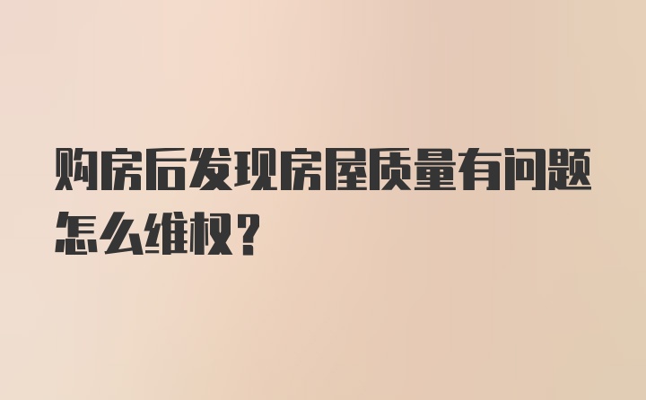 购房后发现房屋质量有问题怎么维权？