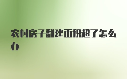 农村房子翻建面积超了怎么办