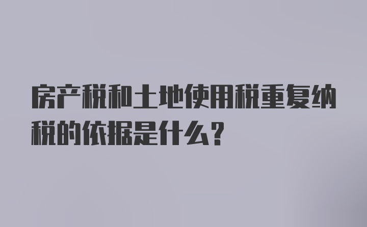 房产税和土地使用税重复纳税的依据是什么?