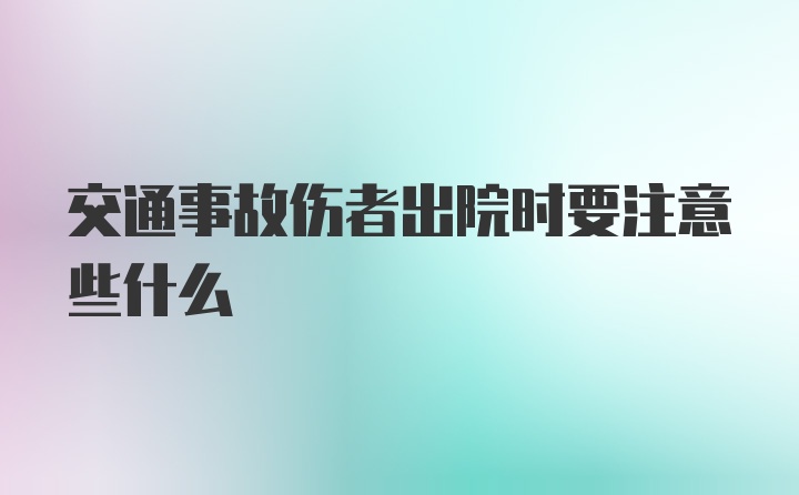 交通事故伤者出院时要注意些什么