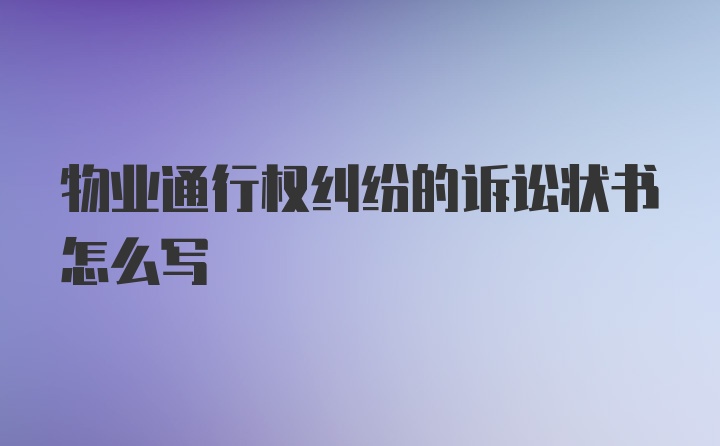 物业通行权纠纷的诉讼状书怎么写