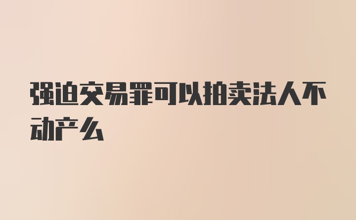 强迫交易罪可以拍卖法人不动产么