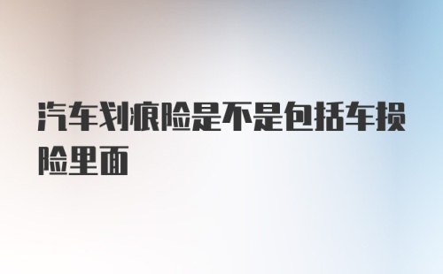 汽车划痕险是不是包括车损险里面