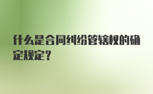 什么是合同纠纷管辖权的确定规定？