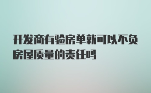 开发商有验房单就可以不负房屋质量的责任吗