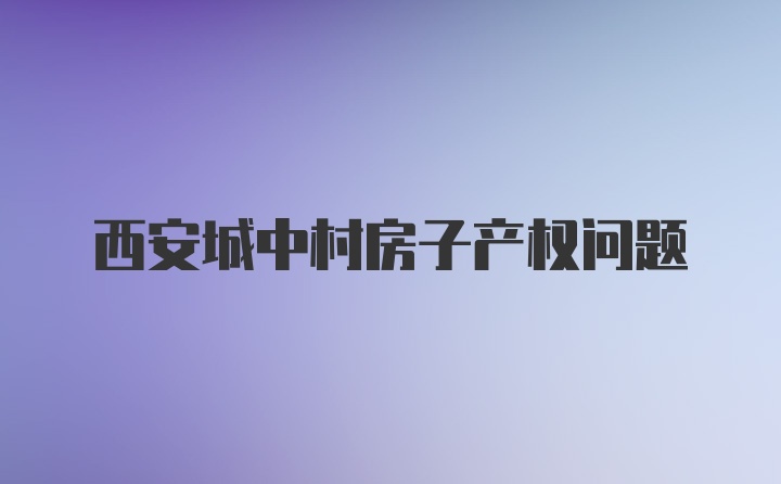 西安城中村房子产权问题