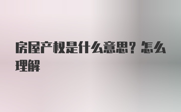 房屋产权是什么意思？怎么理解