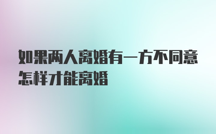 如果两人离婚有一方不同意怎样才能离婚