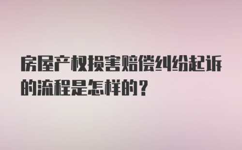 房屋产权损害赔偿纠纷起诉的流程是怎样的？