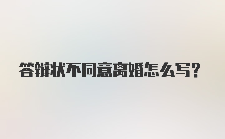 答辩状不同意离婚怎么写？