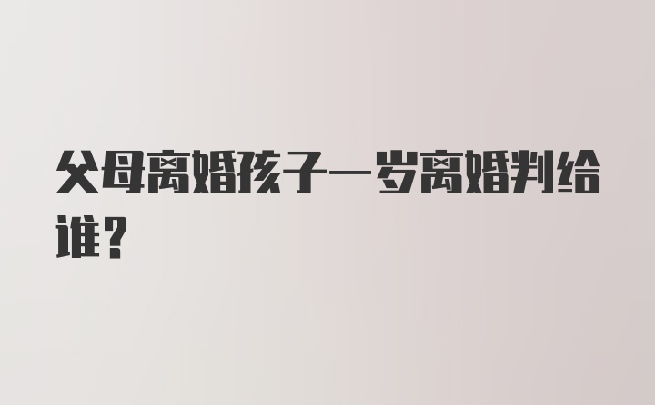 父母离婚孩子一岁离婚判给谁？