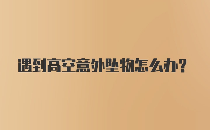 遇到高空意外坠物怎么办？