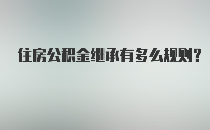 住房公积金继承有多么规则？