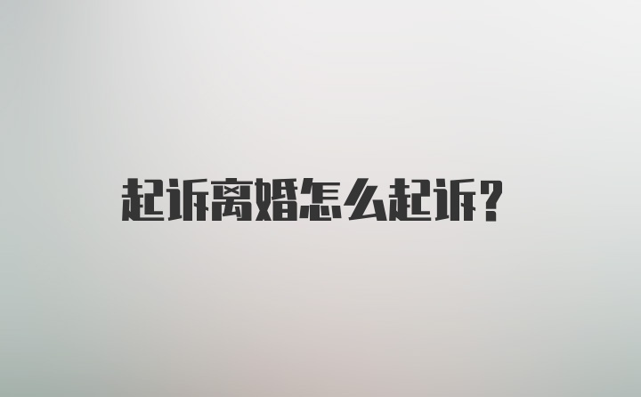 起诉离婚怎么起诉？