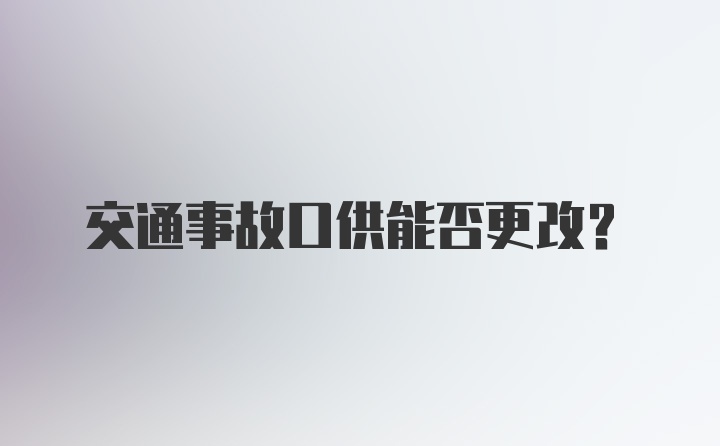 交通事故口供能否更改？