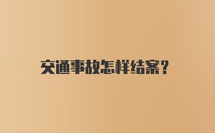 交通事故怎样结案？