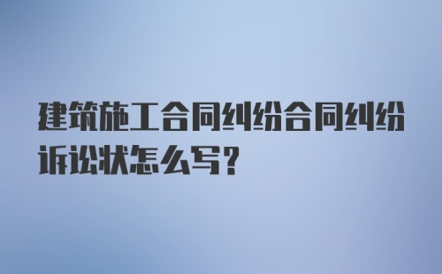 建筑施工合同纠纷合同纠纷诉讼状怎么写？