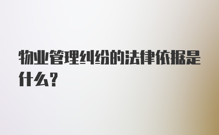 物业管理纠纷的法律依据是什么？