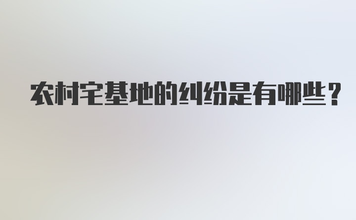 农村宅基地的纠纷是有哪些？