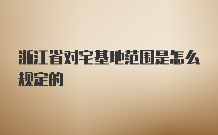 浙江省对宅基地范围是怎么规定的