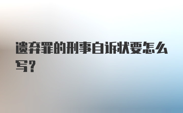 遗弃罪的刑事自诉状要怎么写？