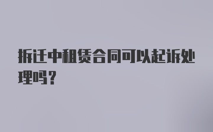 拆迁中租赁合同可以起诉处理吗？