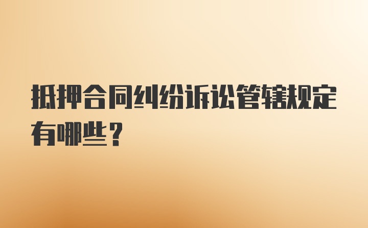 抵押合同纠纷诉讼管辖规定有哪些？