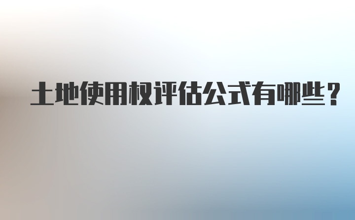 土地使用权评估公式有哪些？